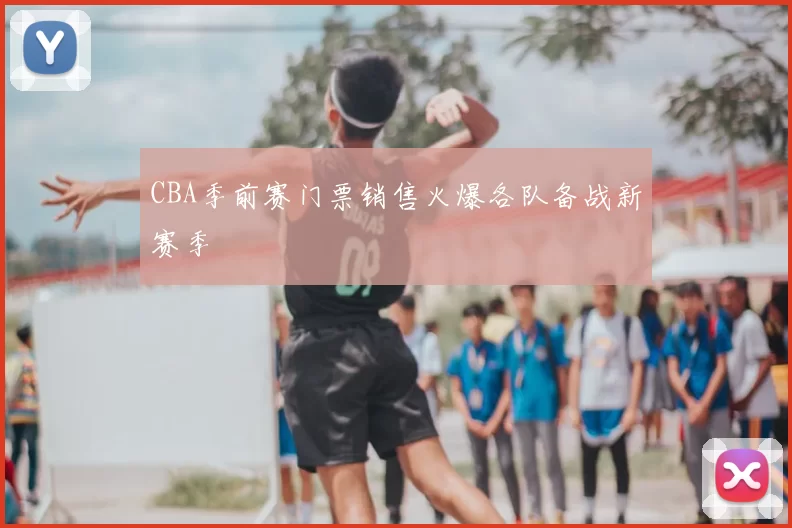 CBA季前赛门票销售火爆各队备战新赛季