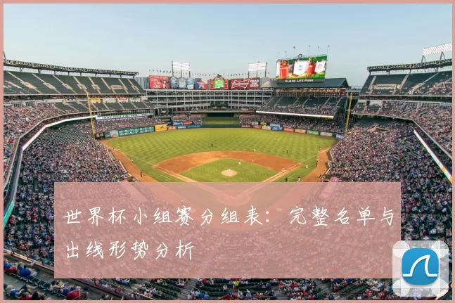世界杯小组赛分组表：完整名单与出线形势分析