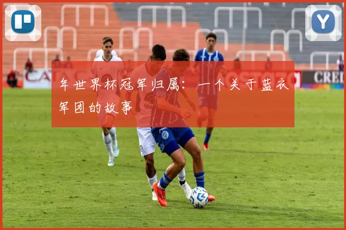 年世界杯冠军归属：一个关于蓝衣军团的故事