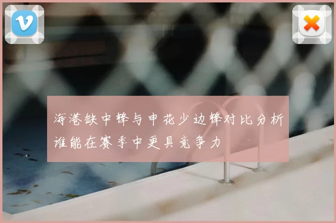 海港缺中锋与申花少边锋对比分析谁能在赛季中更具竞争力