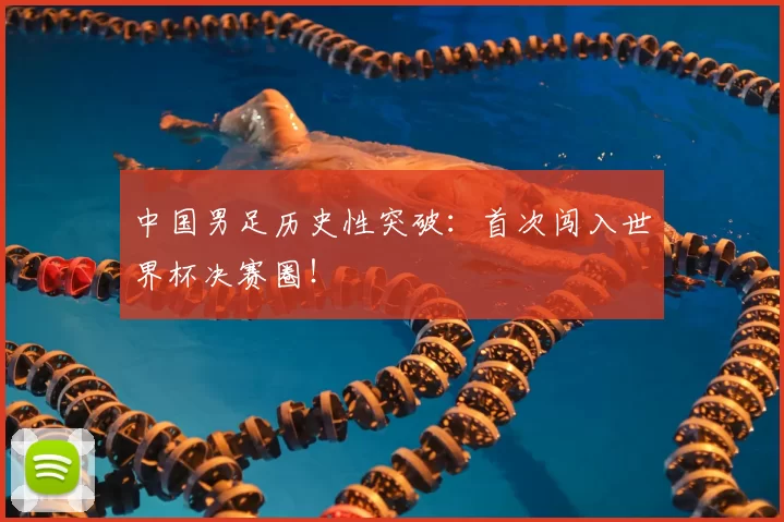 中国男足历史性突破：首次闯入世界杯决赛圈！