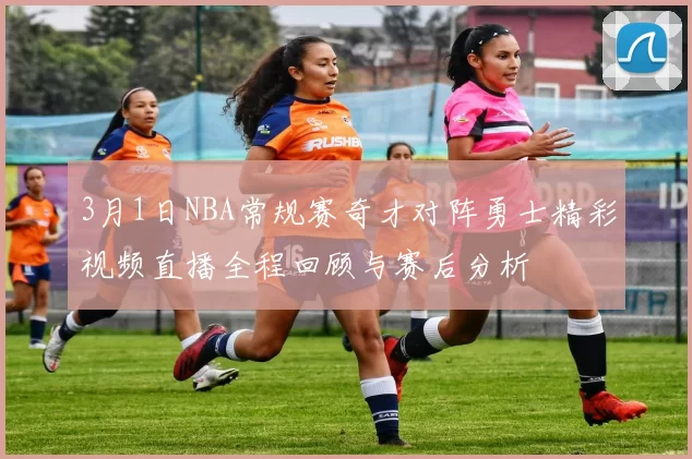 3月1日NBA常规赛奇才对阵勇士精彩视频直播全程回顾与赛后分析