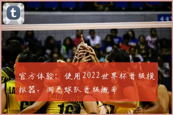 官方体验:使用2022世界杯晋级模拟器,洞悉球队晋级概率