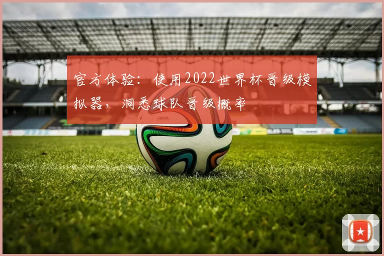 官方体验：使用2022世界杯晋级模拟器，洞悉球队晋级概率