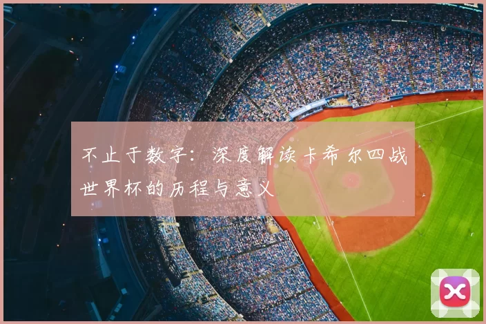 不止于数字：深度解读卡希尔四战世界杯的历程与意义