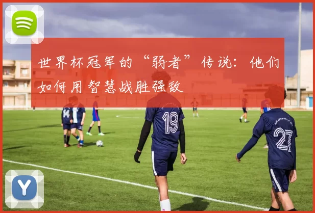 世界杯冠军的“弱者”传说:他们如何用智慧战胜强敌