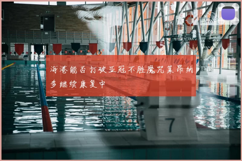海港能否打破亚冠不胜魔咒莱昂纳多继续康复中