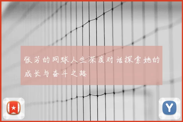 张芳的网球人生深度对话探索她的成长与奋斗之路