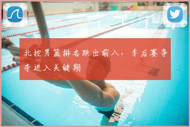 北控男篮排名跌出前八,季后赛争夺进入关键期