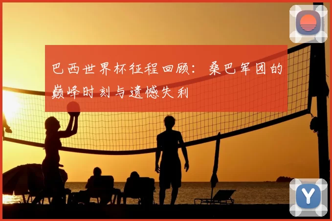 巴西世界杯征程回顾:桑巴军团的巅峰时刻与遗憾失利