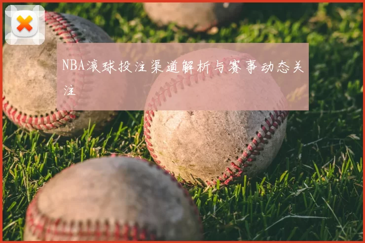 NBA滚球投注渠道解析与赛事动态关注
