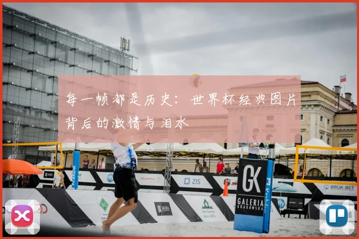 每一帧都是历史：世界杯经典图片背后的激情与泪水