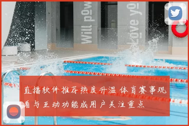 直播软件推荐热度升温 体育赛事观看与互动功能成用户关注重点