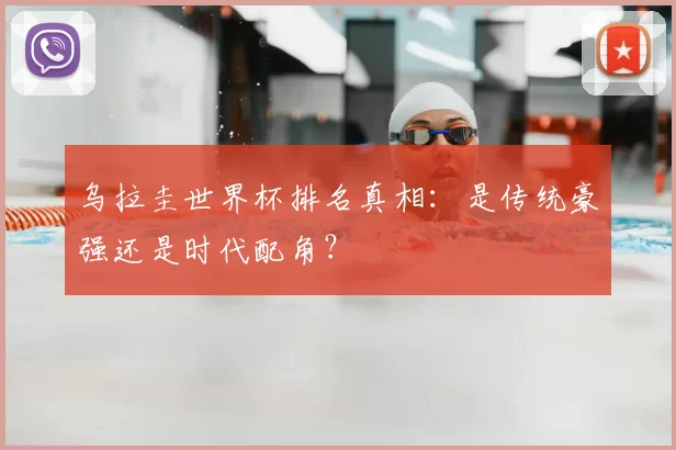 乌拉圭世界杯排名真相：是传统豪强还是时代配角？