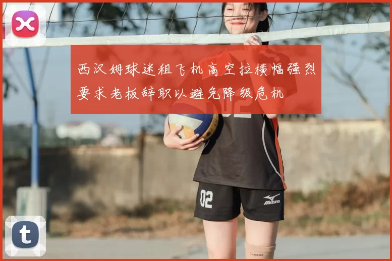 西汉姆球迷租飞机高空拉横幅强烈要求老板辞职以避免降级危机