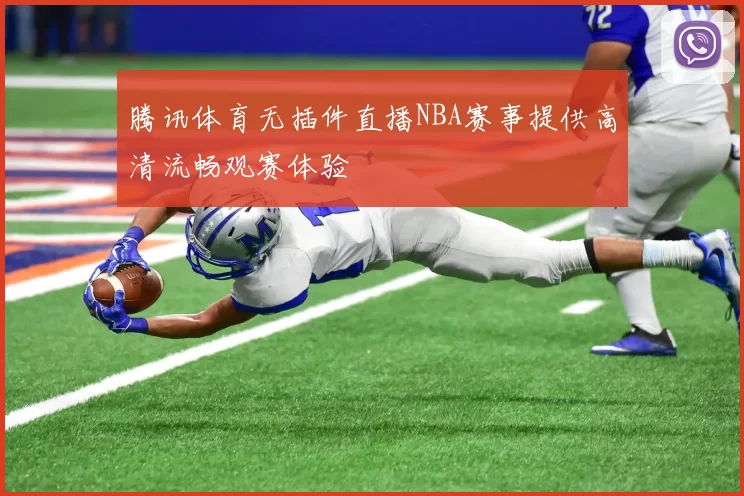 腾讯体育无插件直播NBA赛事提供高清流畅观赛体验