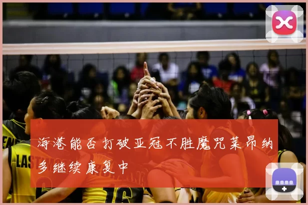 海港能否打破亚冠不胜魔咒莱昂纳多继续康复中