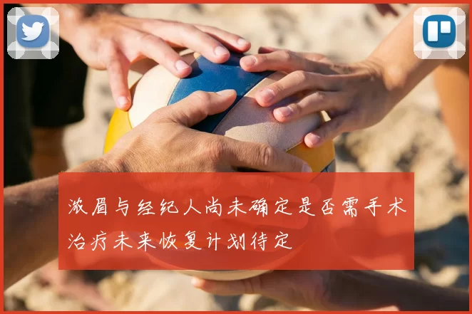 浓眉与经纪人尚未确定是否需手术治疗未来恢复计划待定
