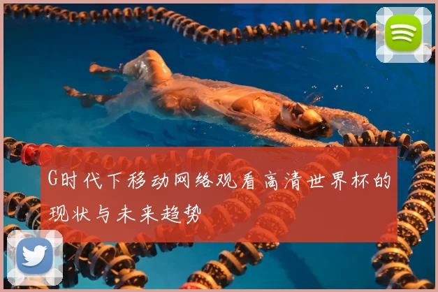 G时代下移动网络观看高清世界杯的现状与未来趋势