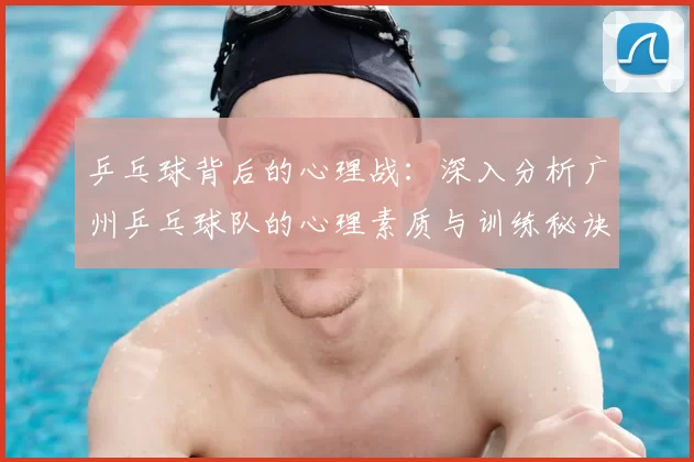 乒乓球背后的心理战：深入分析广州乒乓球队的心理素质与训练秘诀