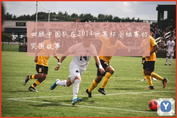 回顾中国队在2014世界杯小组赛的突围故事
