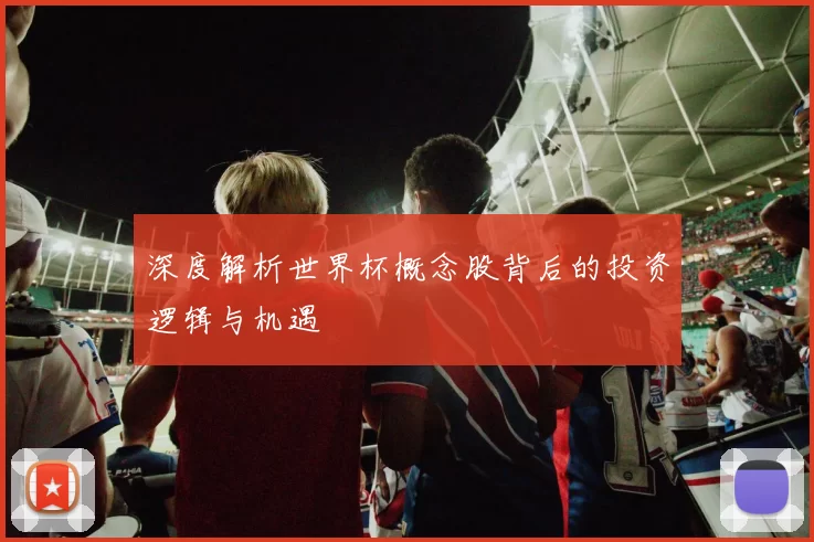 深度解析世界杯概念股背后的投资逻辑与机遇