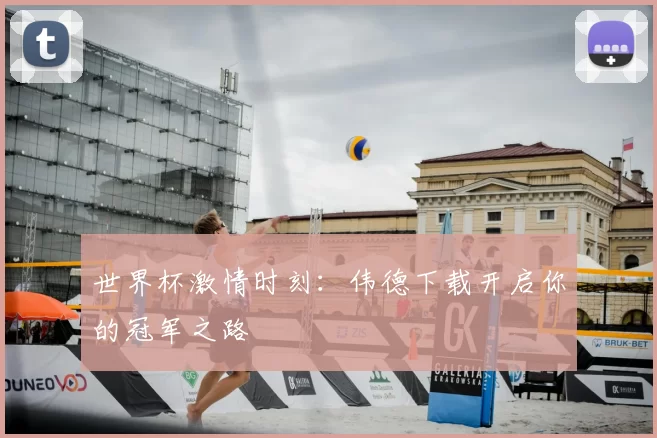 世界杯激情时刻:伟德下载开启你的冠军之路