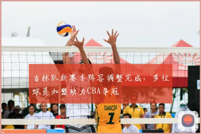 吉林队新赛季阵容调整完成，多位球员加盟助力CBA争冠