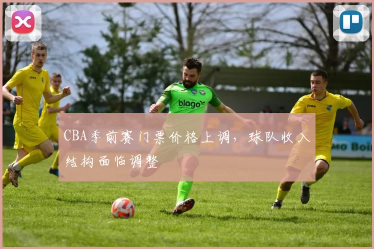 CBA季前赛门票价格上调，球队收入结构面临调整