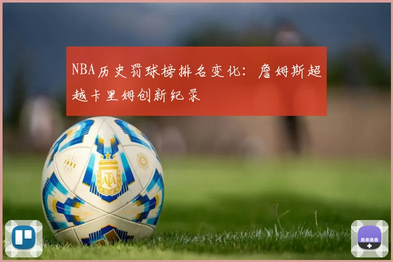 NBA历史罚球榜排名变化：詹姆斯超越卡里姆创新纪录