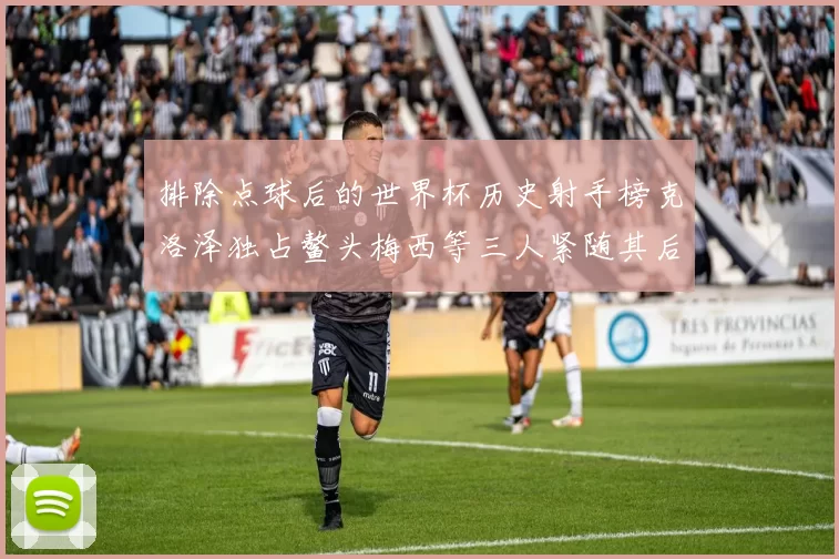 排除点球后的世界杯历史射手榜克洛泽独占鳌头梅西等三人紧随其后