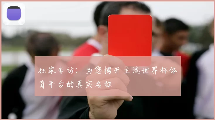 独家专访：为您揭开主流世界杯体育平台的真实名称