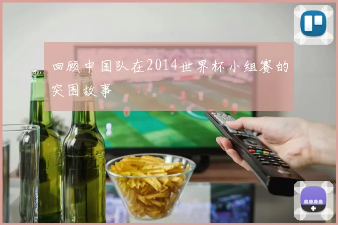 回顾中国队在2014世界杯小组赛的突围故事