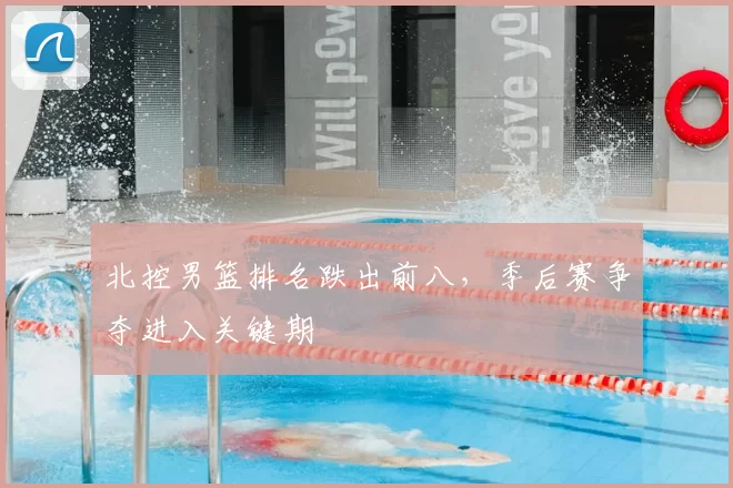 北控男篮排名跌出前八，季后赛争夺进入关键期
