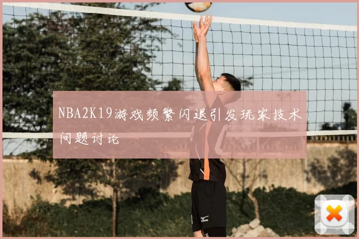 NBA2K19游戏频繁闪退引发玩家技术问题讨论