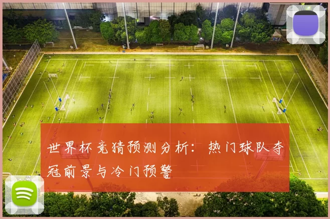 世界杯竞猜预测分析：热门球队夺冠前景与冷门预警