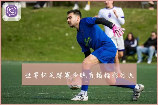 世界杯足球赛今晚直播精彩对决