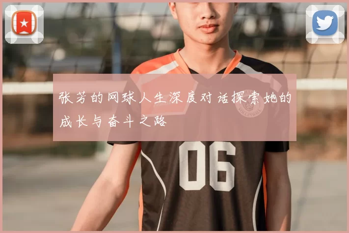 张芳的网球人生深度对话探索她的成长与奋斗之路