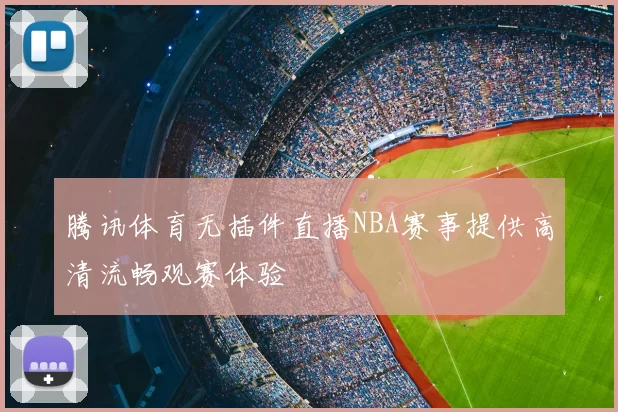 腾讯体育无插件直播NBA赛事提供高清流畅观赛体验