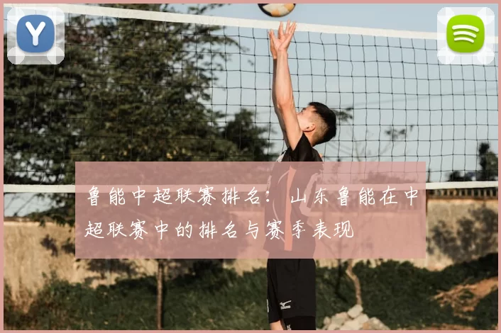 鲁能中超联赛排名：山东鲁能在中超联赛中的排名与赛季表现
