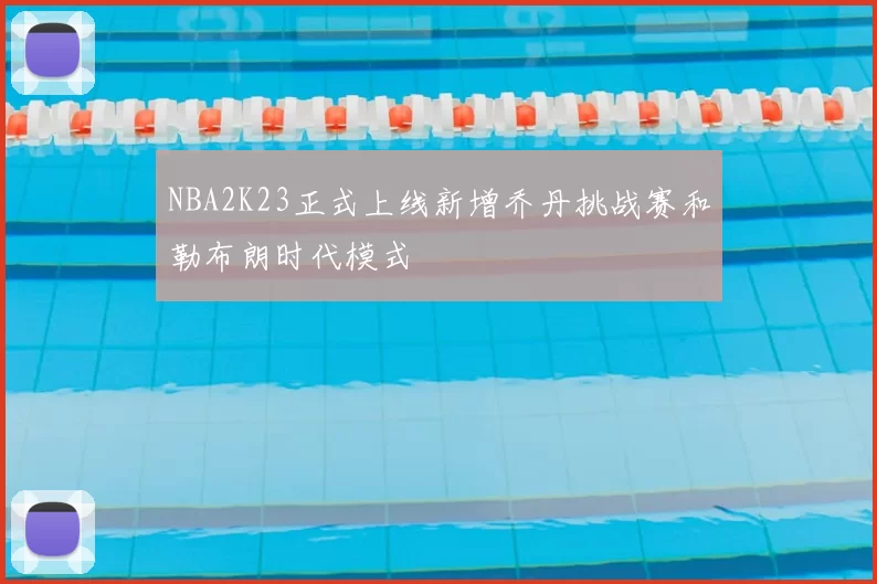 NBA2K23正式上线新增乔丹挑战赛和勒布朗时代模式