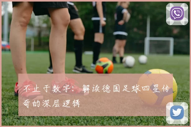不止于数字:解读德国足球四星传奇的深层逻辑