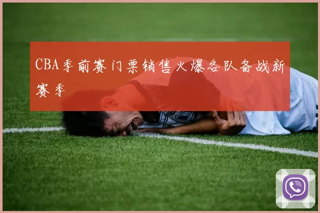 CBA季前赛门票销售火爆各队备战新赛季
