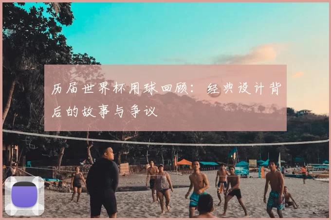 历届世界杯用球回顾：经典设计背后的故事与争议