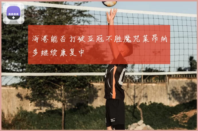 海港能否打破亚冠不胜魔咒莱昂纳多继续康复中