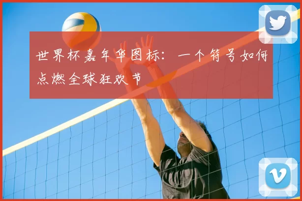世界杯嘉年华图标:一个符号如何点燃全球狂欢节