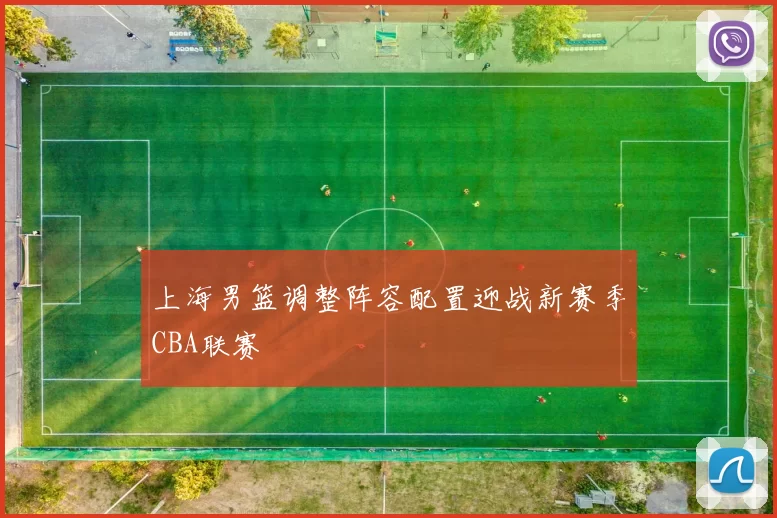 上海男篮调整阵容配置迎战新赛季CBA联赛