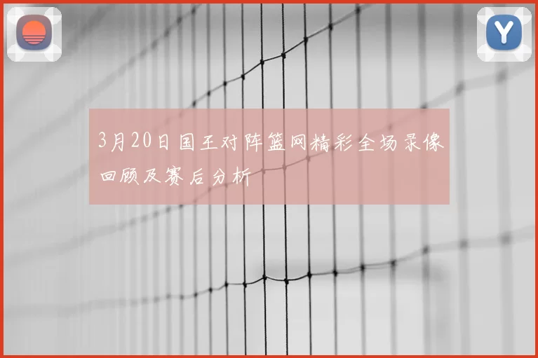3月20日国王对阵篮网精彩全场录像回顾及赛后分析