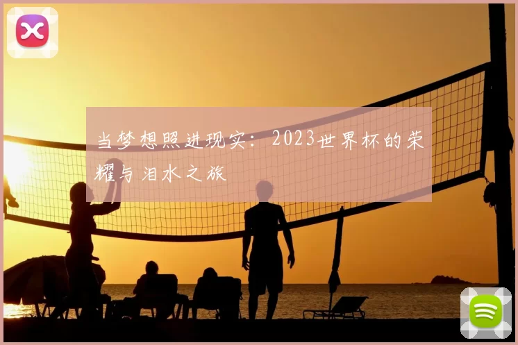 当梦想照进现实:2023世界杯的荣耀与泪水之旅