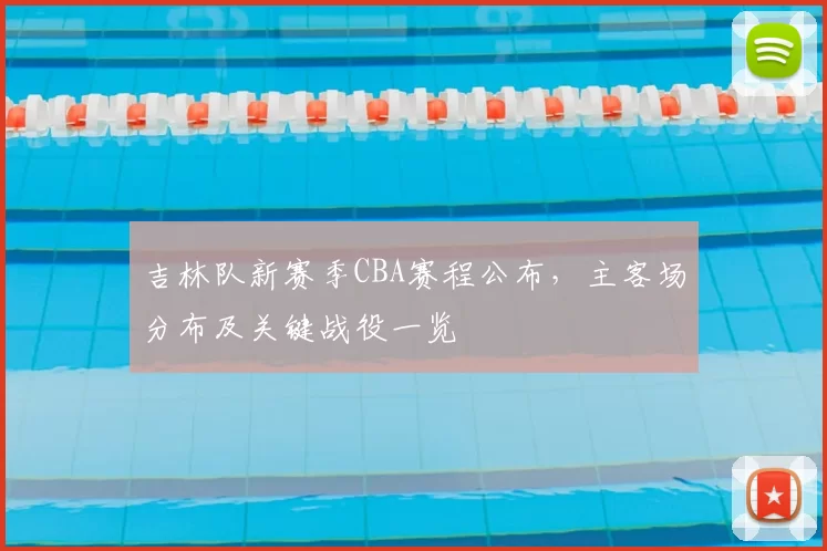 吉林队新赛季CBA赛程公布，主客场分布及关键战役一览